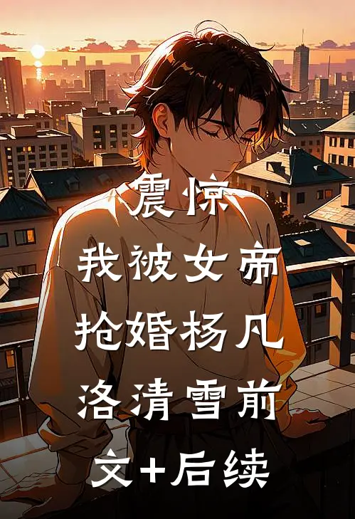 震惊，我被女帝抢婚杨凡洛清雪前文+后续