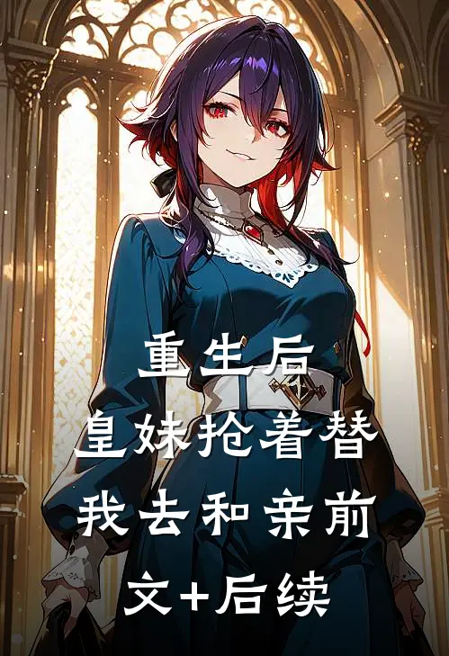 重生后，皇妹抢着替我去和亲前文+后续
