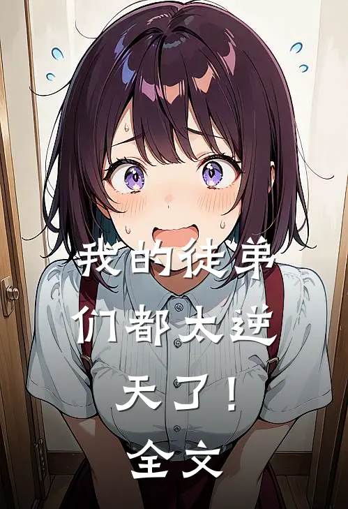 我的徒弟们都太逆天了！全文