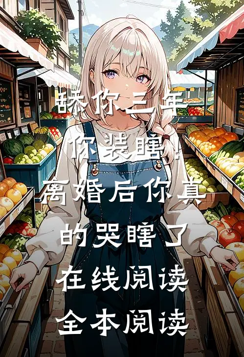 舔你三年你装瞎！离婚后你真的哭瞎了在线阅读全本阅读