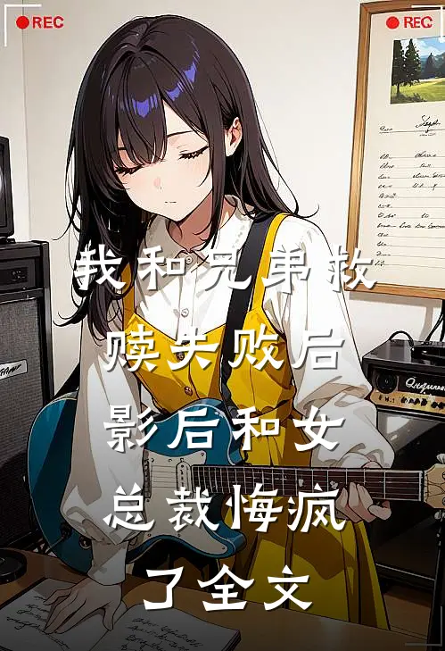 我和兄弟救赎失败后，影后和女总裁悔疯了全文