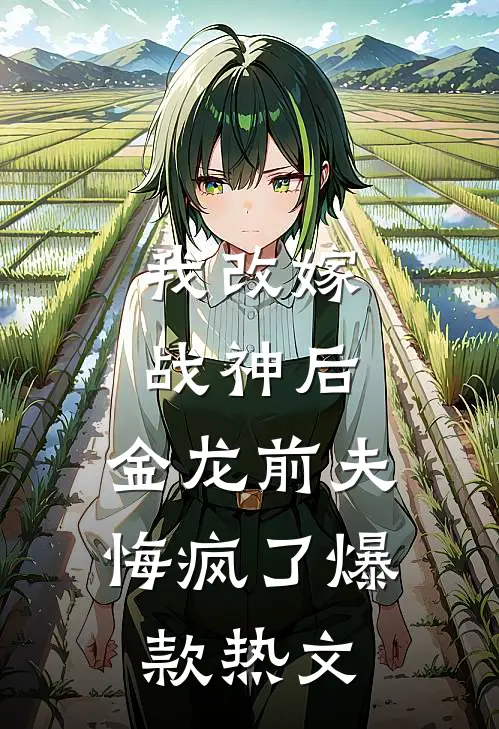 我改嫁战神后，金龙前夫悔疯了爆款热文