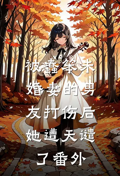 被蠢笨未婚妻的男友打伤后，她遭天谴了番外