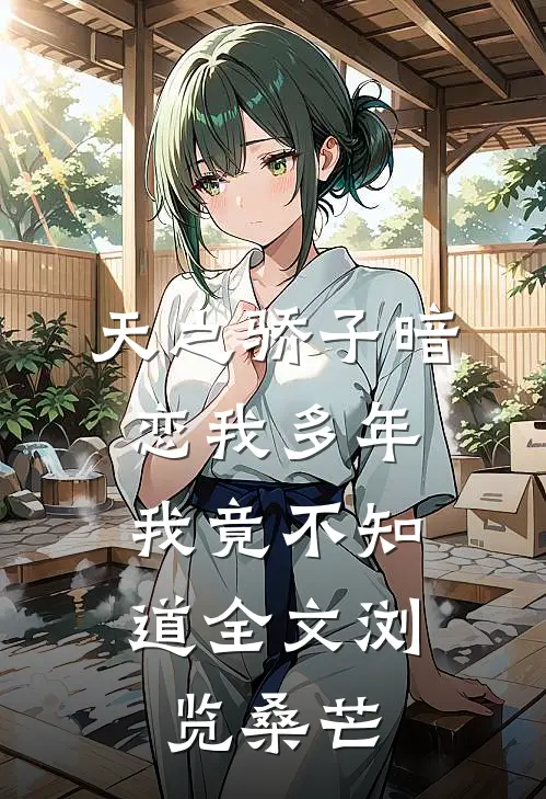 天之骄子暗恋我多年，我竟不知道全文浏览桑芒