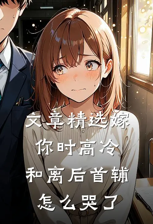 文章精选嫁你时高冷，和离后首辅怎么哭了