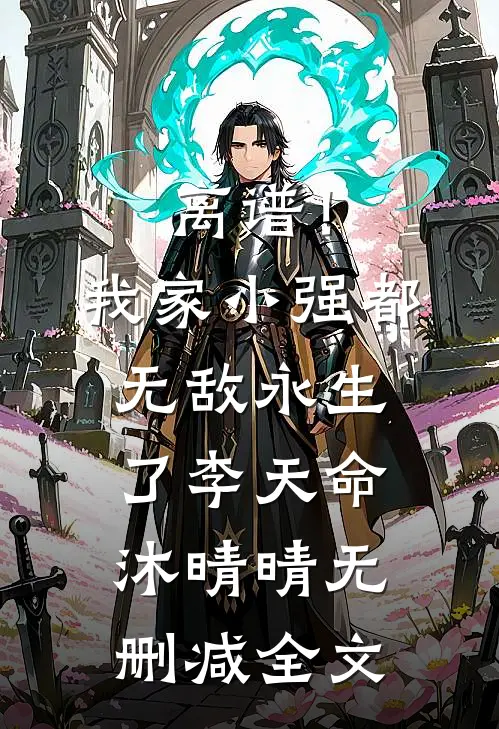 离谱！我家小强都无敌永生了李天命沐晴晴无删减全文