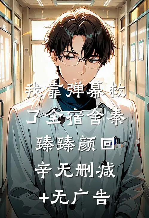 我靠弹幕救了全宿舍秦臻臻颜回辛无删减+无广告
