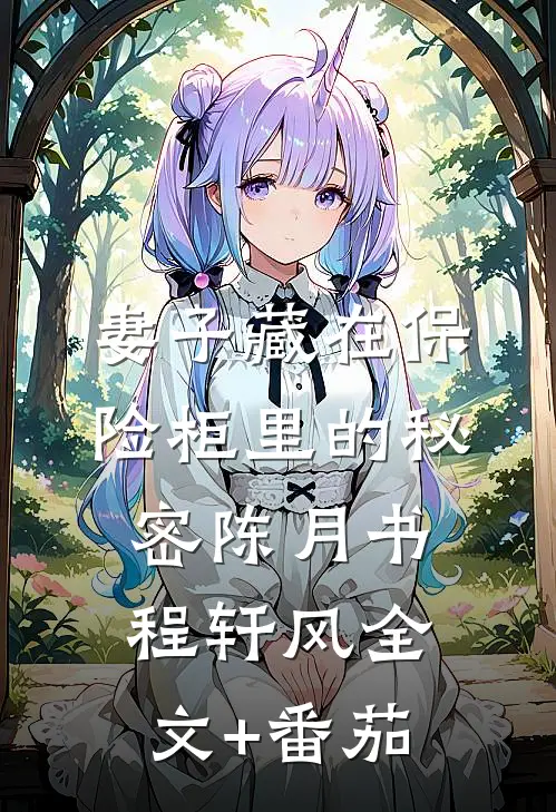妻子藏在保险柜里的秘密陈月书程轩风全文+番茄
