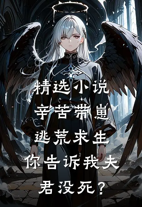 精选小说辛苦带崽逃荒求生，你告诉我夫君没死？
