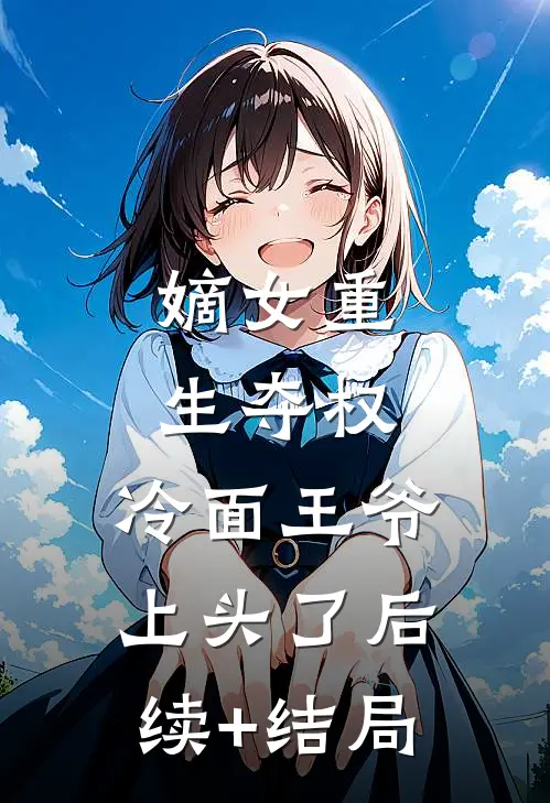 嫡女重生夺权，冷面王爷上头了后续+结局