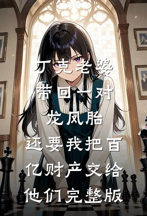 丁克老婆带回一对龙凤胎，还要我把百亿财产交给他们完整版