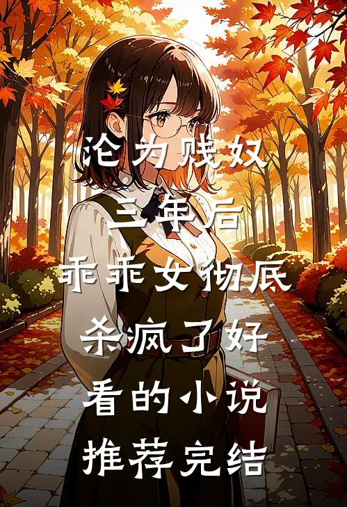 沦为贱奴三年后，乖乖女彻底杀疯了好看的小说推荐完结