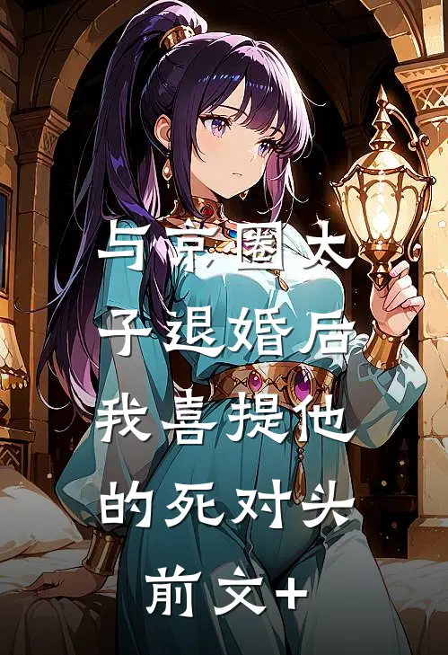 与京圈太子退婚后，我喜提他的死对头前文+