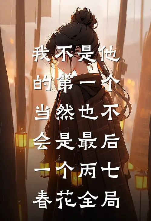 我不是他的第一个，当然也不会是最后一个丙七春花全局