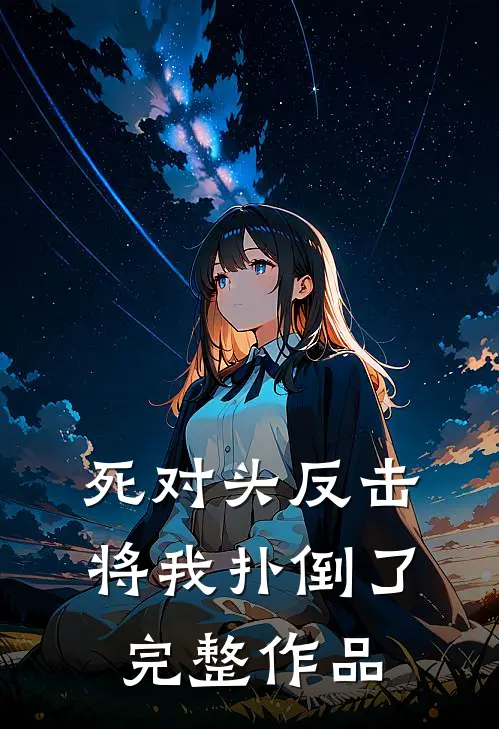 死对头反击，将我扑倒了完整作品