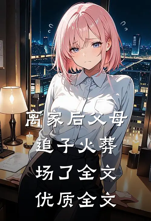 离家后父母追子火葬场了全文优质全文