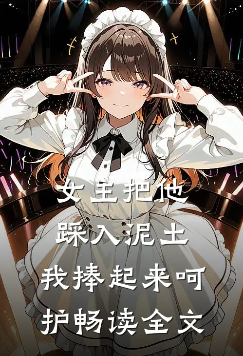 女主把他踩入泥土，我捧起来呵护畅读全文