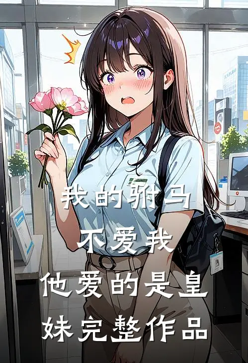 我的驸马不爱我，他爱的是皇妹完整作品