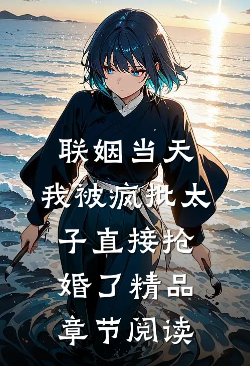 联姻当天，我被疯批太子直接抢婚了精品章节阅读