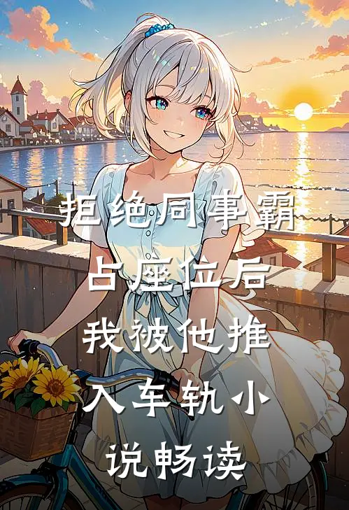 拒绝同事霸占座位后，我被他推入车轨小说畅读