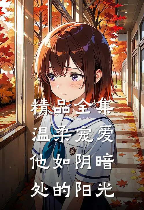 精品全集温柔宠爱：他如阴暗处的阳光