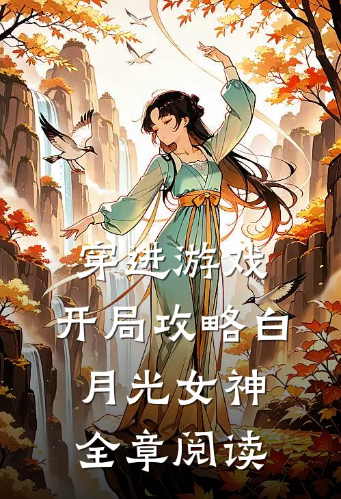 穿进游戏：开局攻略白月光女神全章阅读