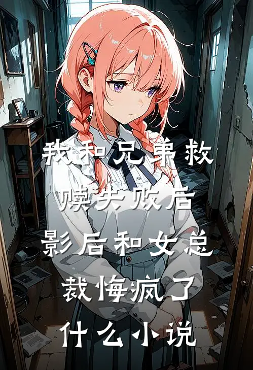 我和兄弟救赎失败后，影后和女总裁悔疯了什么小说