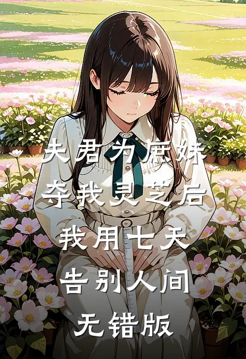 夫君为庶妹夺我灵芝后，我用七天告别人间无错版