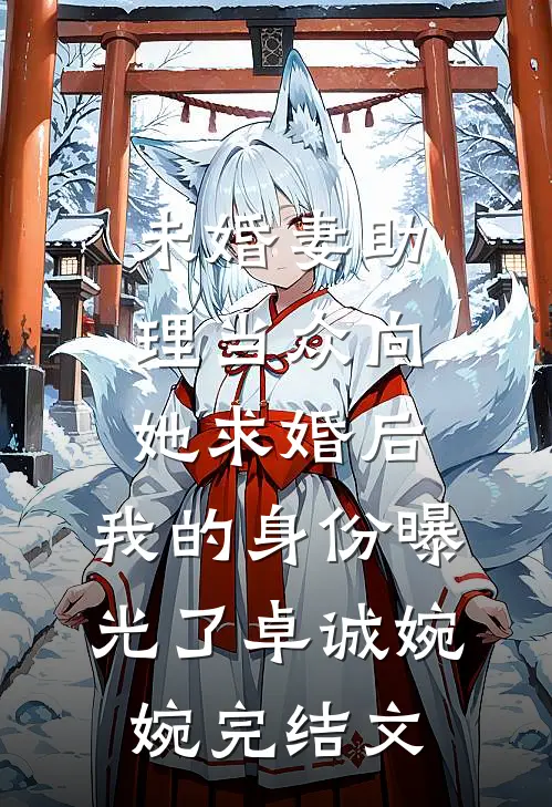 未婚妻助理当众向她求婚后，我的身份曝光了卓诚婉婉完结文