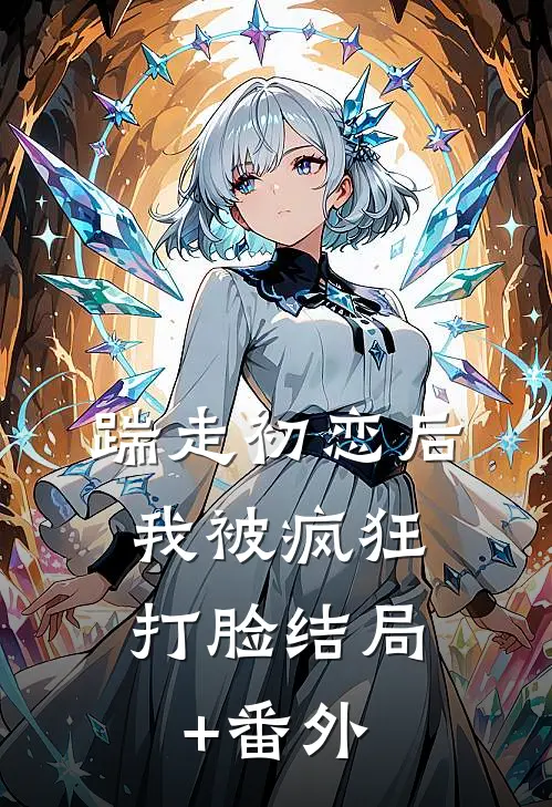 踹走初恋后，我被疯狂打脸结局+番外