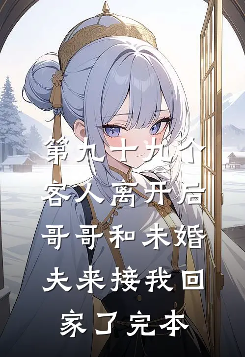 第九十九个客人离开后，哥哥和未婚夫来接我回家了完本