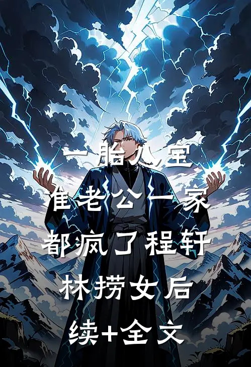 一胎八宝，准老公一家都疯了程轩林捞女后续+全文