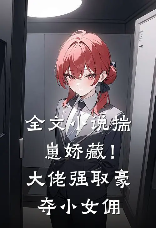 全文小说揣崽娇藏！大佬强取豪夺小女佣