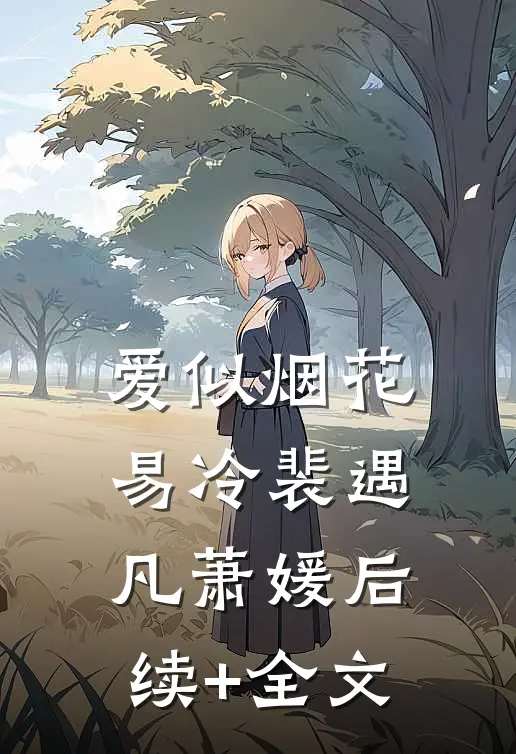 爱似烟花易冷裴遇凡萧媛后续+全文