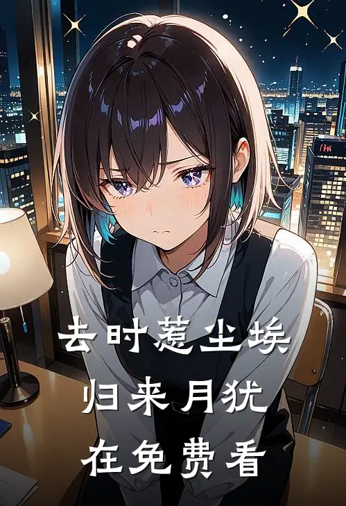 去时惹尘埃，归来月犹在免费看