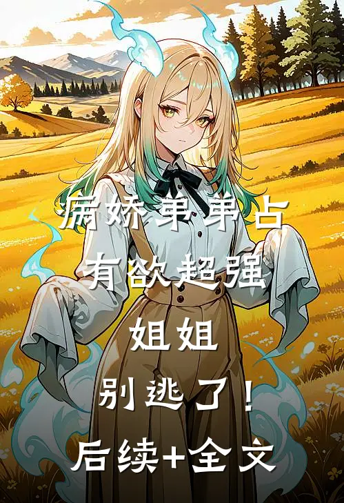 病娇弟弟占有欲超强：姐姐，别逃了！后续+全文
