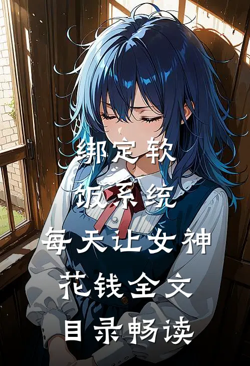绑定软饭系统，每天让女神花钱全文目录畅读