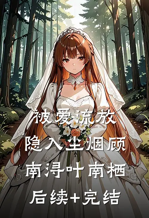 被爱流放，隐入尘烟顾南浔叶南栖后续+完结