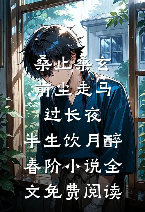 桑止桑玄前尘走马过长夜，半生饮月醉春阶小说全文免费阅读