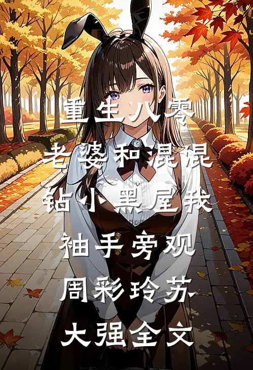 重生八零，老婆和混混钻小黑屋我袖手旁观周彩玲苏大强全文