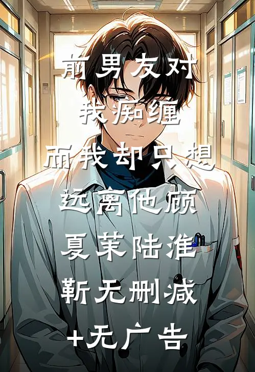 前男友对我痴缠，而我却只想远离他顾夏茉陆淮靳无删减+无广告