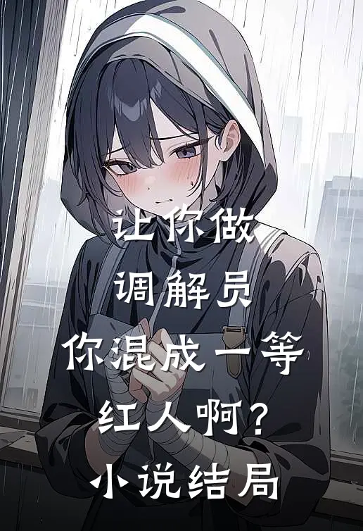 让你做调解员，你混成一等红人啊？小说结局