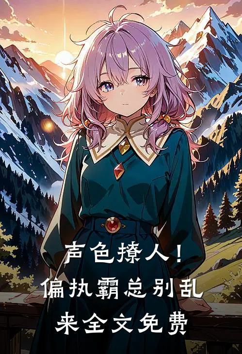 声色撩人！偏执霸总别乱来全文免费