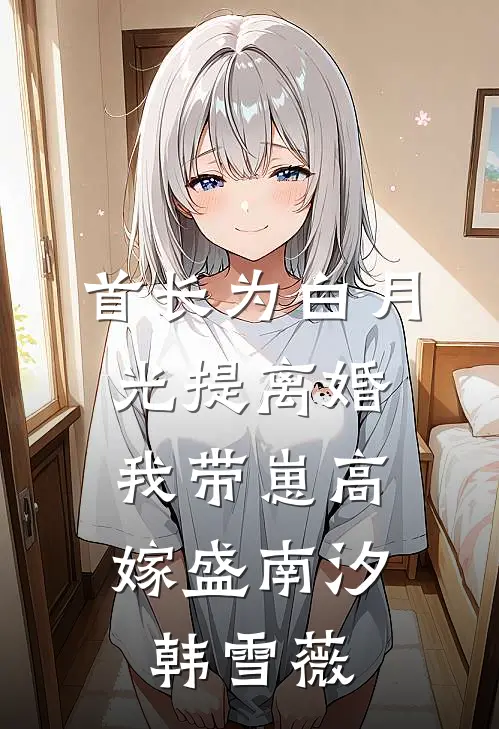 首长为白月光提离婚，我带崽高嫁盛南汐韩雪薇