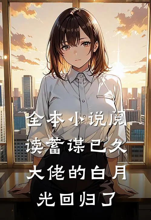 全本小说阅读蓄谋已久，大佬的白月光回归了