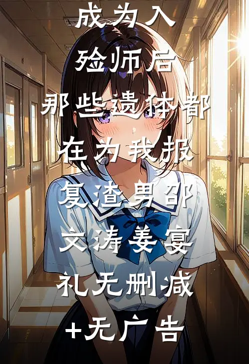 成为入殓师后，那些遗体都在为我报复渣男邵文涛姜宴礼无删减+无广告