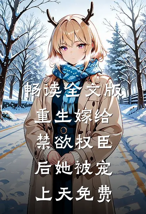 畅读全文版重生嫁给禁欲权臣后她被宠上天免费
