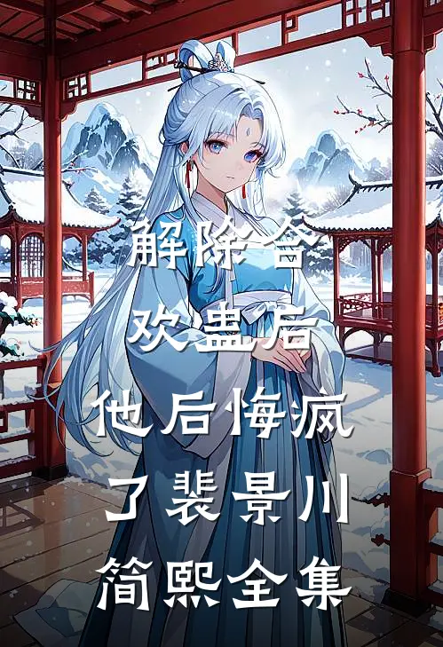 解除合欢蛊后，他后悔疯了裴景川简熙全集