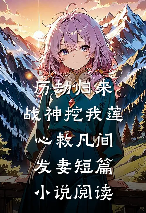 历劫归来，战神挖我莲心救凡间发妻短篇小说阅读