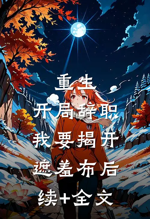 重生：开局辞职，我要揭开遮羞布后续+全文